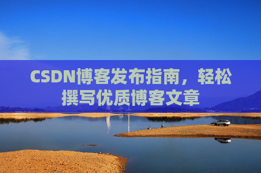 CSDN博客发布指南，轻松撰写优质博客文章